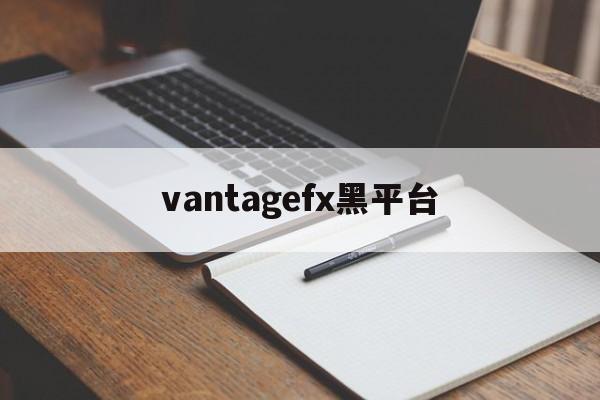 包含vantagefx黑平台的词条