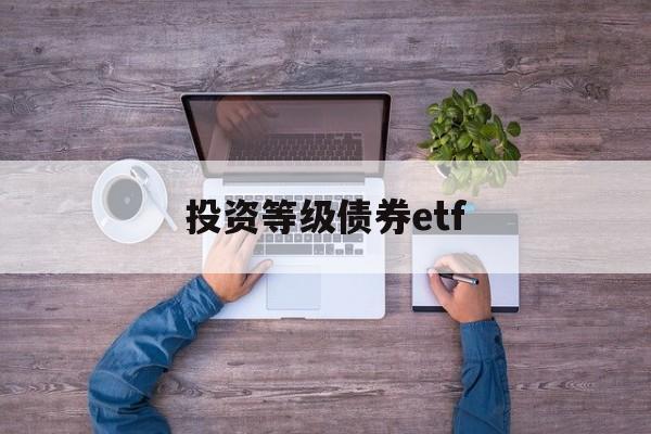 投资等级债券etf(债券etf指数型产品)