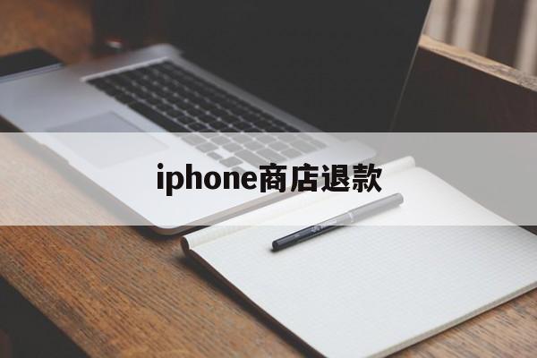 iphone商店退款(iPhone商店退款不通过)