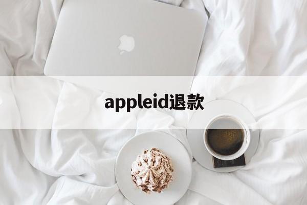 appleid退款(苹果id退款怎么申请怎么写)