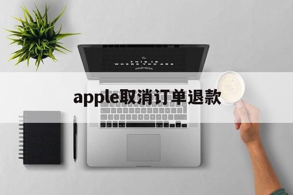 apple取消订单退款(苹果未发货订单取消多久退款)